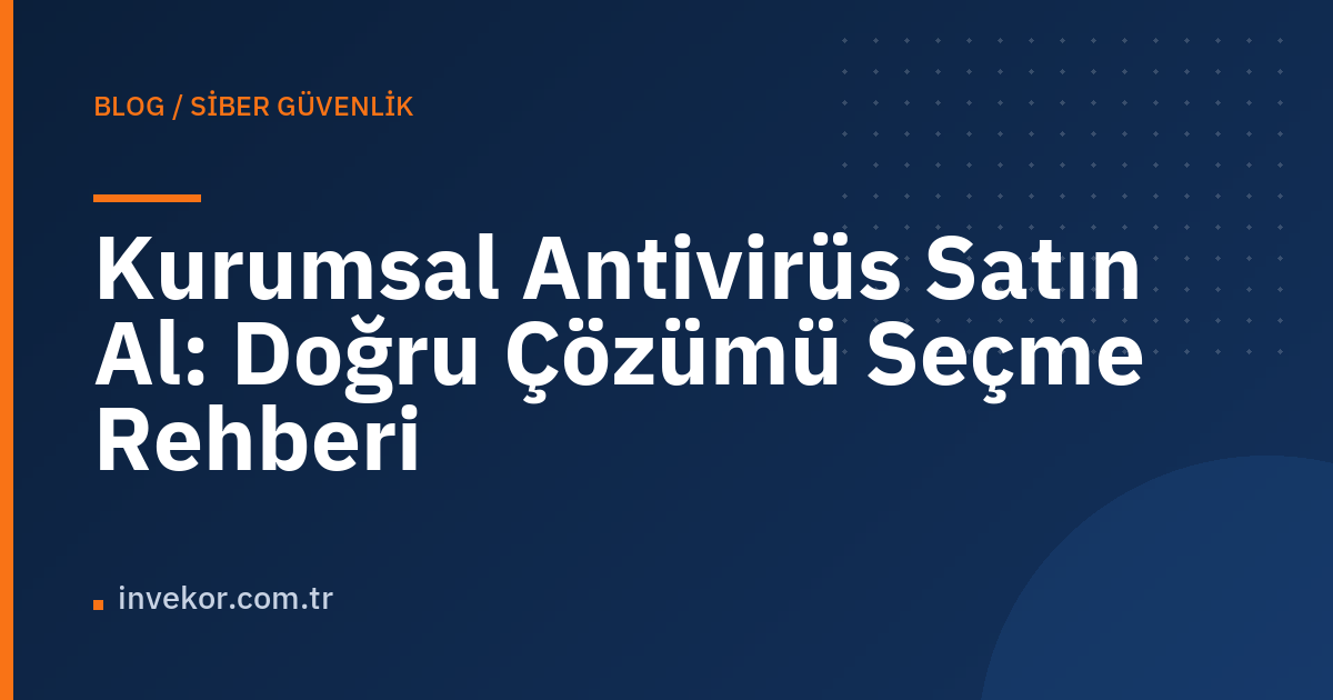 Kurumsal Antivirüs Satın Al: Doğru Çözümü Seçme Rehberi