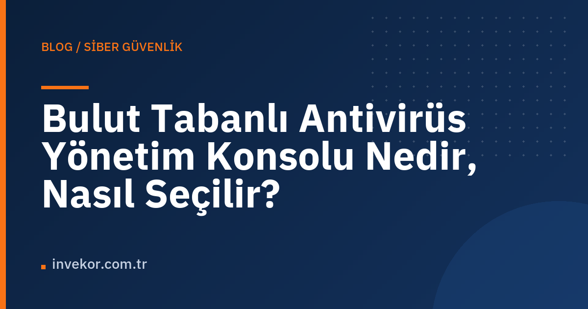 Bulut Tabanlı Antivirüs Yönetim Konsolu Nedir, Nasıl Seçilir?