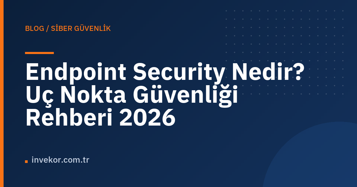 Endpoint Security Nedir? Uç Nokta Güvenliği Rehberi 2026